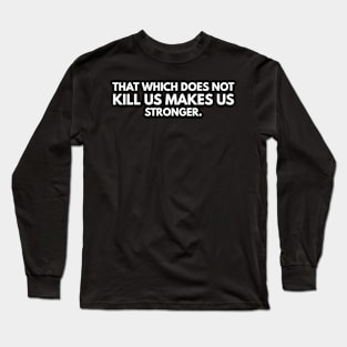 That Which Does Not Kill Us Makes Us Stronger Long Sleeve T-Shirt